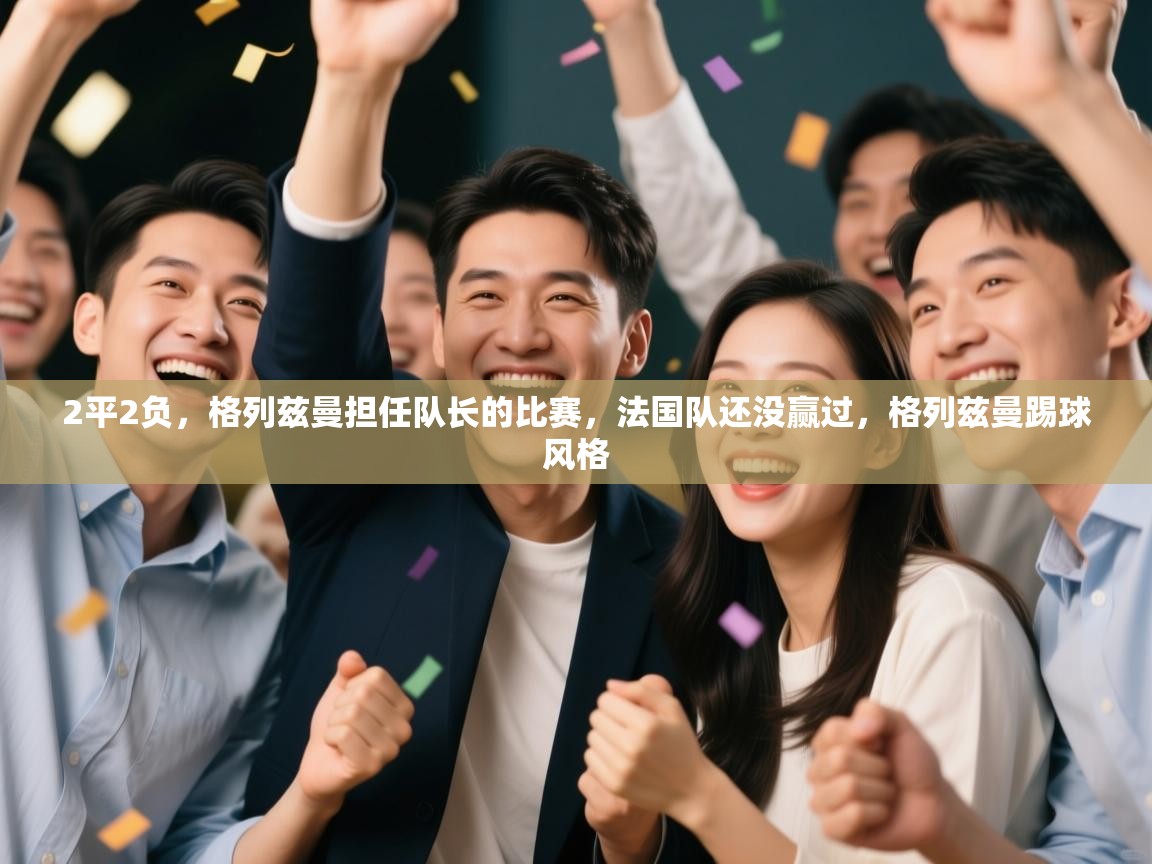 2平2负,格列兹曼担任队长的比赛,法国队还没赢过,格列兹曼踢球风格 第2张