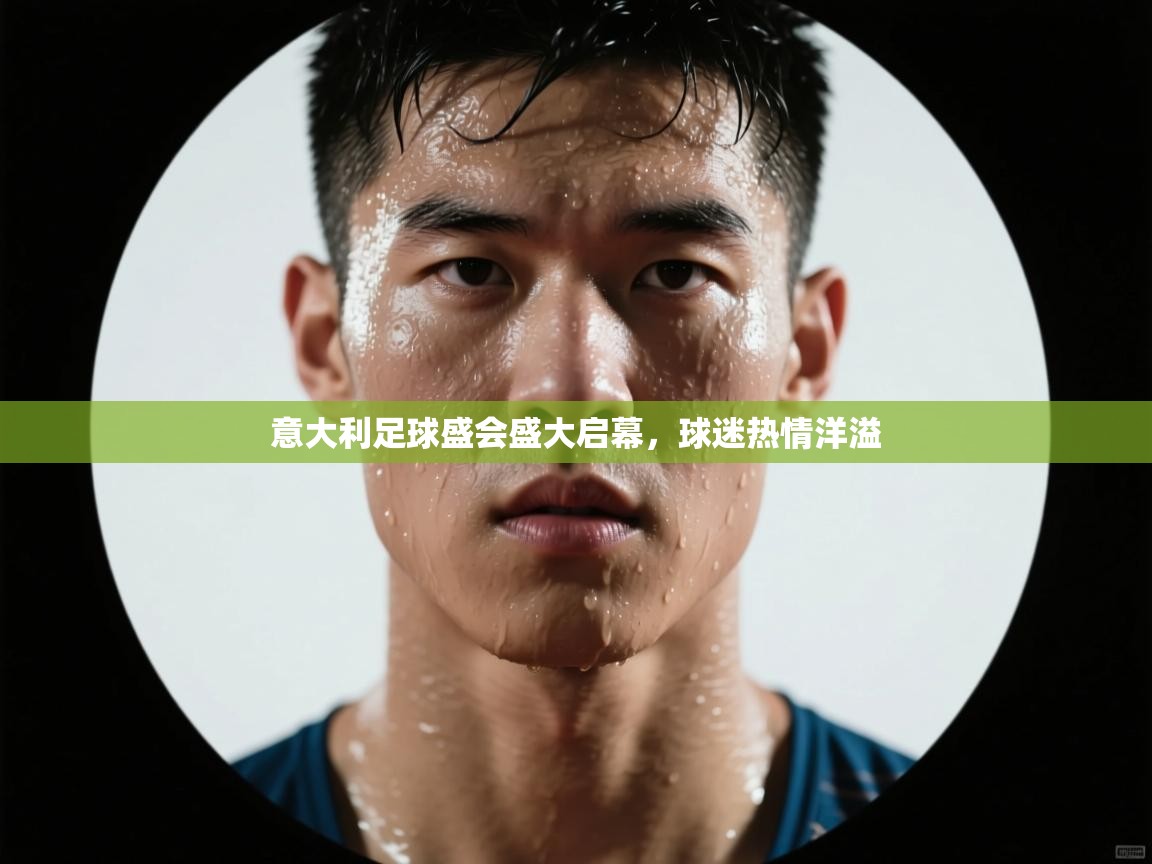 意大利足球盛会盛大启幕，球迷热情洋溢