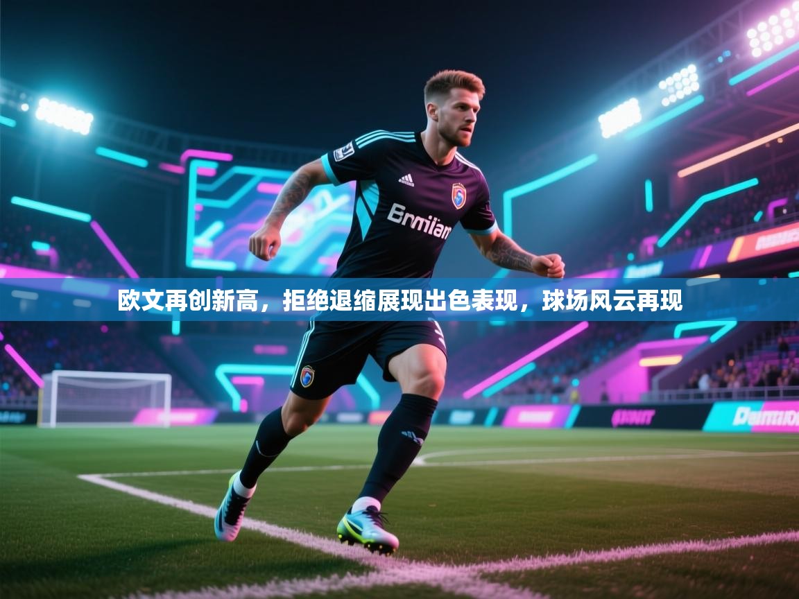 欧文再创新高，拒绝退缩展现出色表现，球场风云再现