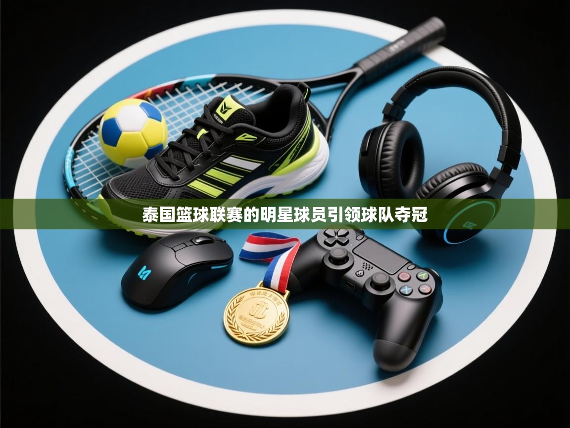 泰国篮球联赛的明星球员引领球队夺冠