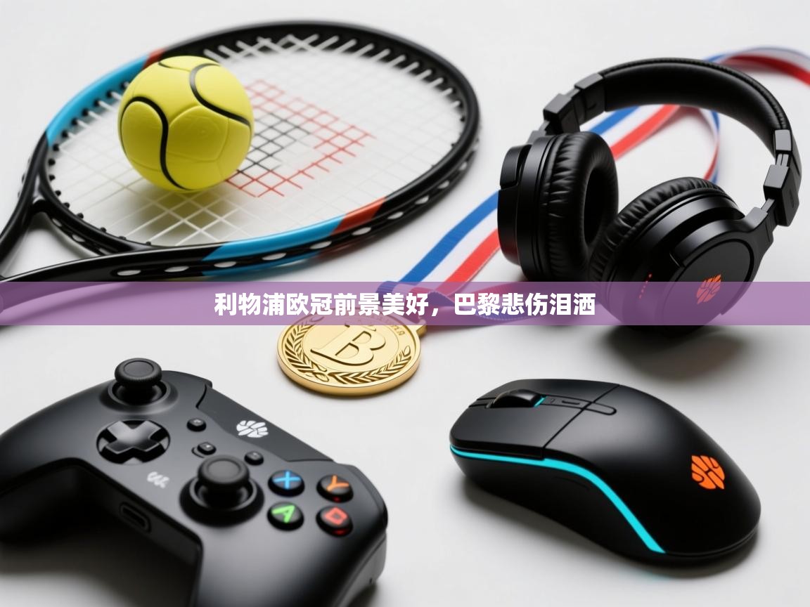 利物浦欧冠前景美好，巴黎悲伤泪洒